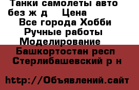 Танки,самолеты,авто, (без ж/д) › Цена ­ 25 000 - Все города Хобби. Ручные работы » Моделирование   . Башкортостан респ.,Стерлибашевский р-н